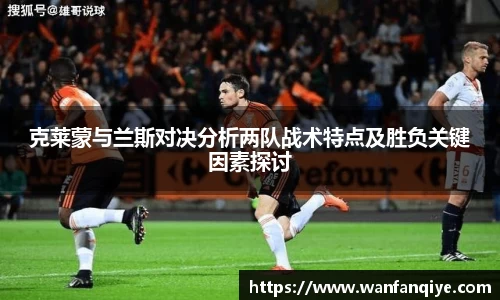 克莱蒙与兰斯对决分析两队战术特点及胜负关键因素探讨