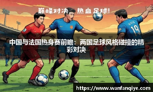 中国与法国热身赛前瞻：两国足球风格碰撞的精彩对决