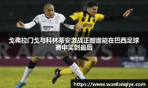 戈弗拉门戈与科林蒂安激战正酣谁能在巴西足球赛中笑到最后