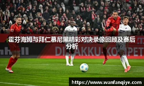 霍芬海姆与拜仁慕尼黑精彩对决录像回顾及赛后分析